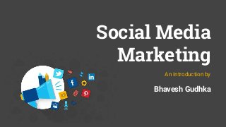 Social Media
Marketing
An Introduction by
Bhavesh Gudhka
 