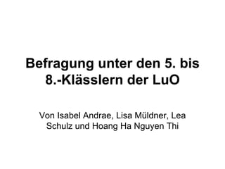 Befragung unter den 5. bis 8.-Klässlern der LuO Von Isabel Andrae, Lisa Müldner, Lea Schulz und Hoang Ha Nguyen Thi 