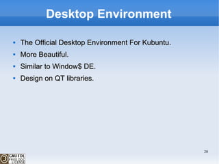 Desktop Environment The Official Desktop Environment For Kubuntu. More Beautiful. Similar to Window$ DE.  Design on QT libraries.  