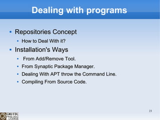 Dealing with programs Repositories Concept How to Deal With it? Installation's Ways From Add/Remove Tool. From Synaptic Package Manager. Dealing With APT throw the Command Line. Compiling From Source Code.  