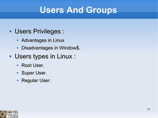 Users And Groups Users Privileges : Advantages in Linux Disadvantages in Window$.  Users types in Linux : Root User. Super User. Regular User. 