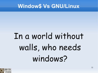 Window$ Vs GNU/Linux In a world without  walls, who needs  windows? 