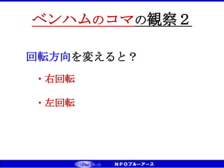 CS（お客様満足）⇒CD（お客様感動） ⇒ CT（お客様信頼） ベンチマーキング実践
ベンハムのコマの観察２
回転方向を変えると？
・右回転
・左回転
 