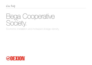 Bega Cooperative
Society.
Economic installation and increased storage density.
 