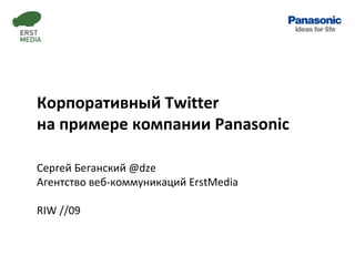 Корпоративный  Twitter  на примере компании  Panasonic Сергей Беганский  @dze Агентство веб-коммуникаций  ErstMedia RIW  // 09 