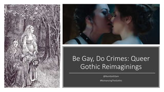 Be Gay, Do Crimes: Queer
Gothic Reimaginings
@RomGothSam
#RomancingTheGothic
 