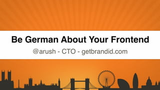 Click to edit Master title style
Click to edit Master text styles


Be German About Your Frontend
         @arush - CTO - getbrandid.com
 