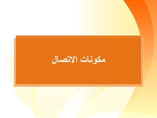 ‫االتصال‬ ‫مكونات‬
 