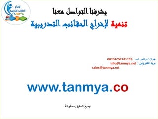 ‫معنا‬ ‫التواصل‬‫يشرفنا‬
‫تنمية‬‫التدريبية‬‫ائب‬‫الحق‬‫إلخراج‬
‫جوال‬/‫اب‬ ‫واتس‬:00201004741126
‫الكترونى‬ ‫بريد‬:info@tanmya.net
sales@tanmya.net
www.tanmya.co
‫محفوظة‬ ‫الحقوق‬ ‫جميع‬
 