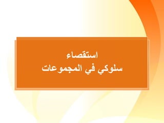 ‫استقصاء‬
‫المجموعات‬ ‫في‬ ‫سلوكي‬
 