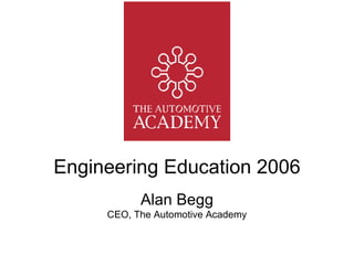Engineering Education 2006 Alan Begg CEO, The Automotive Academy 