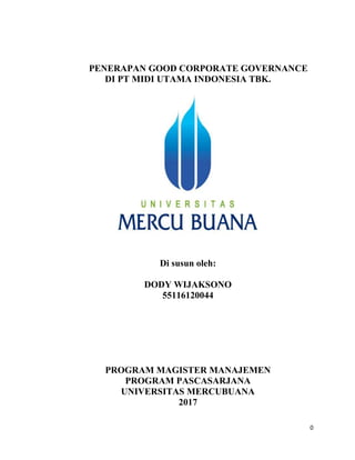 0
PENERAPAN GOOD CORPORATE GOVERNANCE
DI PT MIDI UTAMA INDONESIA TBK.
Di susun oleh:
DODY WIJAKSONO
55116120044
PROGRAM MAGISTER MANAJEMEN
PROGRAM PASCASARJANA
UNIVERSITAS MERCUBUANA
2017
 