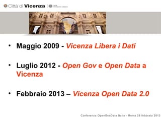 • Maggio 2009 - Vicenza Libera i Dati

• Luglio 2012 - Open Gov e Open Data a
  Vicenza

• Febbraio 2013 – Vicenza Open Data 2.0

                     Conferenza OpenGeoData Italia - Roma 28 febbraio 2013
 