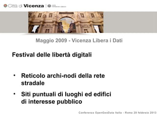 Maggio 2009 - Vicenza Libera i Dati

Festival delle libertà digitali


• Reticolo archi-nodi della rete
  stradale
• Siti puntuali di luoghi ed edifici
  di interesse pubblico
                          Conferenza OpenGeoData Italia - Roma 28 febbraio 2013
 