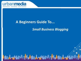 A Beginners Guide To...  Small Business Blogging 