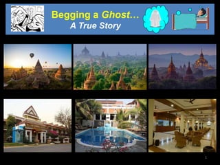 1
Begging a Ghost…
A True Story
 