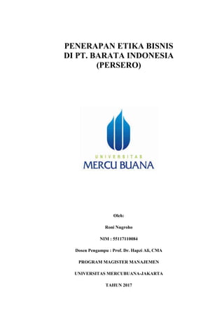 PENERAPAN ETIKA BISNIS
DI PT. BARATA INDONESIA
(PERSERO)
Oleh:
Roni Nugroho
NIM : 55117110084
Dosen Pengampu : Prof. Dr. Hapzi Ali, CMA
PROGRAM MAGISTER MANAJEMEN
UNIVERSITAS MERCUBUANA-JAKARTA
TAHUN 2017
 