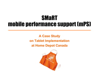 SMaRT
mobile performance support (mPS)
A Case Study
on Tablet Implementation
at Home Depot Canada
 