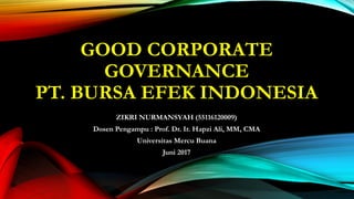 GOOD CORPORATE
GOVERNANCE
PT. BURSA EFEK INDONESIA
ZIKRI NURMANSYAH (55116120009)
Dosen Pengampu : Prof. Dr. Ir. Hapzi Ali, MM, CMA
Universitas Mercu Buana
Juni 2017
 