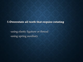 5.5.Overrotate all teeth that require rotatingOverrotate all teeth that require rotating
-using elastic ligature or thread-using elastic ligature or thread
-using spring auxiliary-using spring auxiliary
 