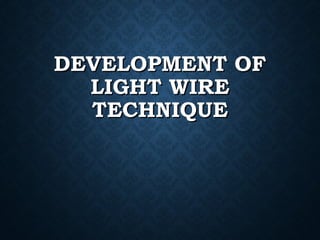 DEVELOPMENT OFDEVELOPMENT OF
LIGHT WIRELIGHT WIRE
TECHNIQUETECHNIQUE
 