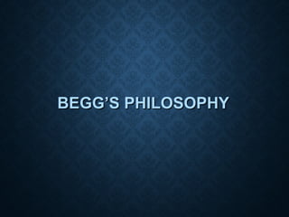 BEGG’S PHILOSOPHYBEGG’S PHILOSOPHY
 