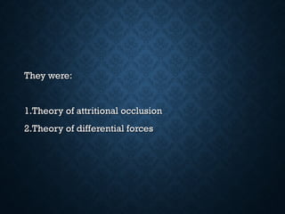 They were:They were:
1.Theory of attritional occlusion1.Theory of attritional occlusion
2.Theory of differential forces2.Theory of differential forces
 