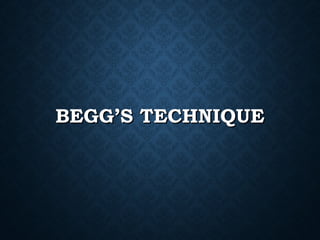 BEGG’S TECHNIQUEBEGG’S TECHNIQUE
 