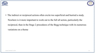 • The indirect or reciprocal actions often excite too superficial and hurried a study.
Nowhere is it more important to work out to the full all action, particularly the
reciprocal, than in the Stage 2 procedures of the Begg technique with its numerous
variations on a theme
Sunday, November 26, 2023 40
 