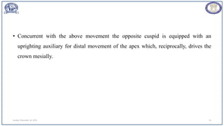 • Concurrent with the above movement the opposite cuspid is equipped with an
uprighting auxiliary for distal movement of the apex which, reciprocally, drives the
crown mesially.
Sunday, November 26, 2023 53
 