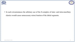 • In such circumstances the arbitrary use of the Z-complex of inter- and intra-maxillary
elastics would cause unnecessary retroc1ination of the labial segments.
Sunday, November 26, 2023 61
 