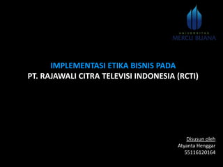 IMPLEMENTASI ETIKA BISNIS PADA
PT. RAJAWALI CITRA TELEVISI INDONESIA (RCTI)
Disusun oleh
Atyanta Henggar
55116120164
 