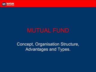 MUTUAL FUND

Concept, Organisation Structure,
   Advantages and Types.
 