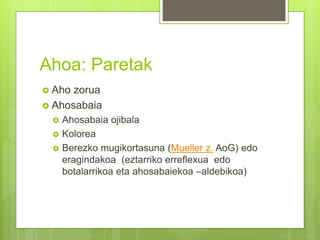 Ahoa: Paretak
 Aho zorua
 Ahosabaia
 Ahosabaia ojibala
 Kolorea
 Berezko mugikortasuna (Mueller z. AoG) edo
eragindakoa (eztarriko erreflexua edo
botalarrikoa eta ahosabaiekoa –aldebikoa)
 