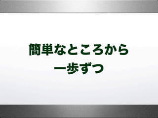 簡単なところから
一歩ずつ
 