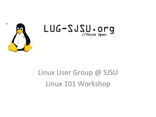 Linux User Group @ SJSU Linux 101 Workshop 