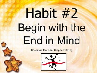 Habit #2
Begin with the
 End in Mind
  Based on the work Stephen Covey
 