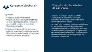 e n a b l i n g n e w g r o w t h f o r s m e ’ s
¿Qué son?
Las blockchains de consorcio son
blockchains autorizadas gober...