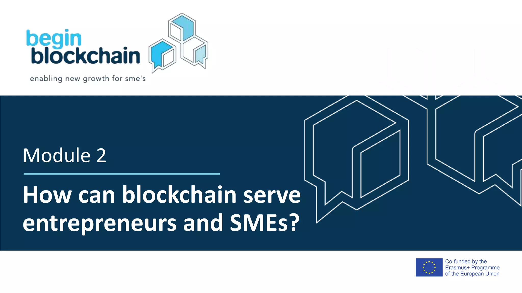 Co-funded by the
Erasmus+ Programme
of the European Union
How can blockchain serve
entrepreneurs and SMEs?
Module 2
 