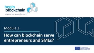 Co-funded by the
Erasmus+ Programme
of the European Union
How can blockchain serve
entrepreneurs and SMEs?
Module 2
 