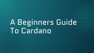 A Beginners Guide
To Cardano
 