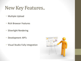 New Key Features..
• Multiple Upload

• Rich Browser Features

• Silverlight Rendering

• Development API’s

• Visual Studio Fully integration
 