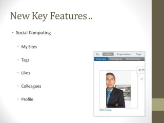 New Key Features ..
• Social Computing

  • My Sites

  • Tags

  • Likes

  • Colleagues

  • Profile
 