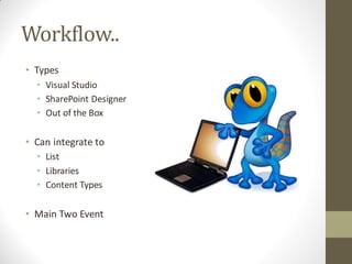 Workflow..
• Types
  • Visual Studio
  • SharePoint Designer
  • Out of the Box

• Can integrate to
  • List
  • Libraries
  • Content Types

• Main Two Event
 