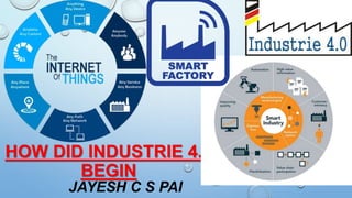 HOW DID INDUSTRIE 4.0
BEGIN
JAYESH C S PAI
 