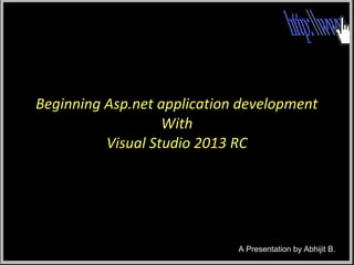 Beginning Asp.net application development
With
Visual Studio 2013 RC

A Presentation by Abhijit B.

 