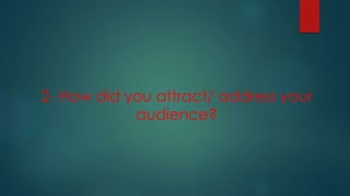 2- How did you attract/ address your
audience?
 