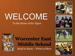 WELCOME To the Home of the Tigers Worcester East Middle School Read to Know – Write to Show 
