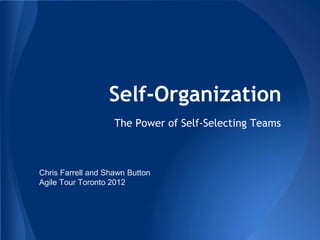 Self-Organization
                    The Power of Self-Selecting Teams



Chris Farrell and Shawn Button
Agile Tour Toronto 2012
 