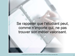 Se rappeler que l’étudiant peut, comme n’importe qui, ne pas trouver son métier valorisant. 